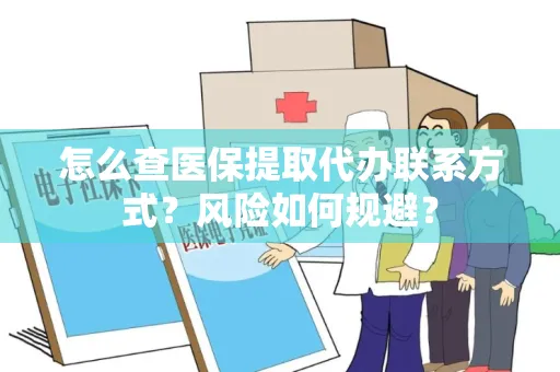 怎么查医保提取代办联系方式？风险如何规避？